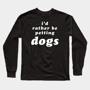 'I'd Rather Be Petting Dogs' Long Sleeve T-Shirt